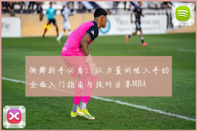 街舞新手必看：从力量训练入手的全面入门指南与技巧分享MBA