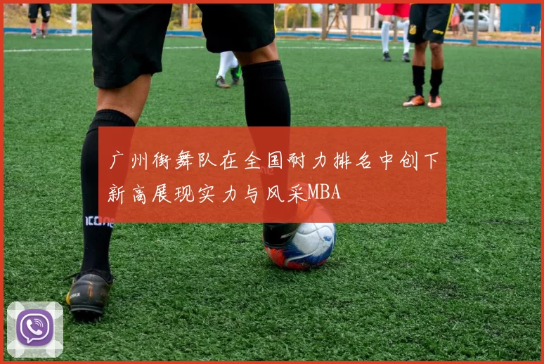 广州街舞队在全国耐力排名中创下新高展现实力与风采MBA