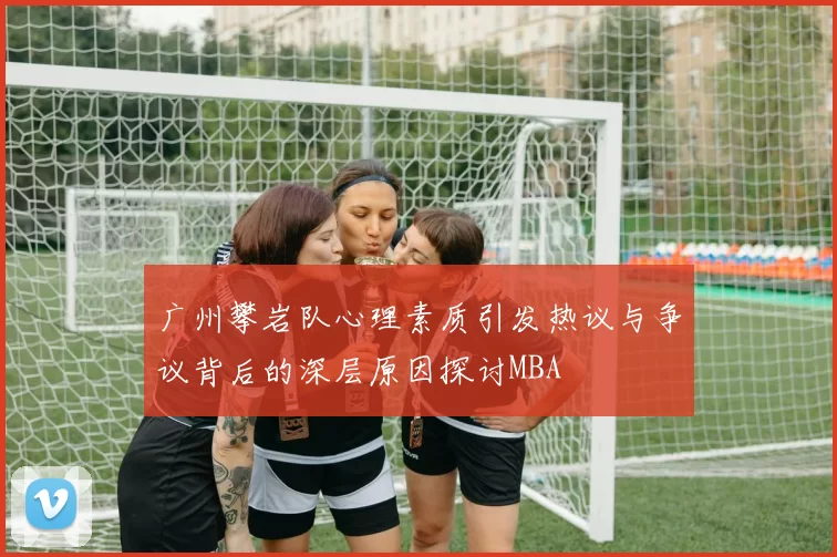 广州攀岩队心理素质引发热议与争议背后的深层原因探讨MBA