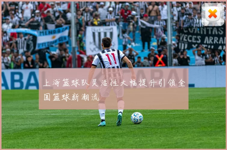 上海篮球队灵活性大幅提升引领全国篮球新潮流