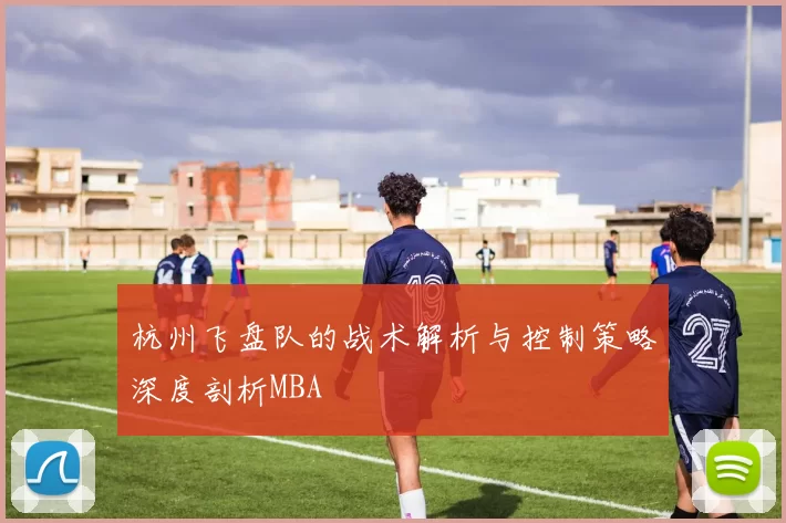 杭州飞盘队的战术解析与控制策略深度剖析MBA