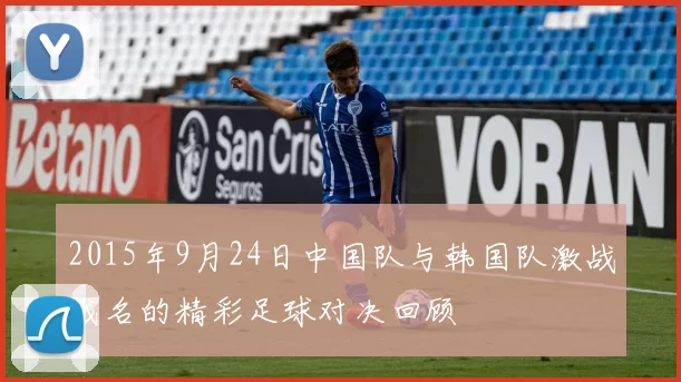 2015年9月24日中国队与韩国队激战成名的精彩足球对决回顾