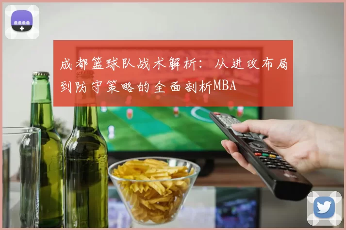 成都篮球队战术解析：从进攻布局到防守策略的全面剖析MBA