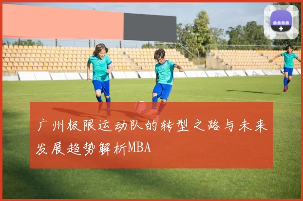 广州极限运动队的转型之路与未来发展趋势解析MBA