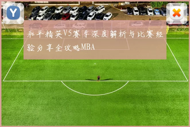 和平精英V5赛季深度解析与比赛经验分享全攻略MBA