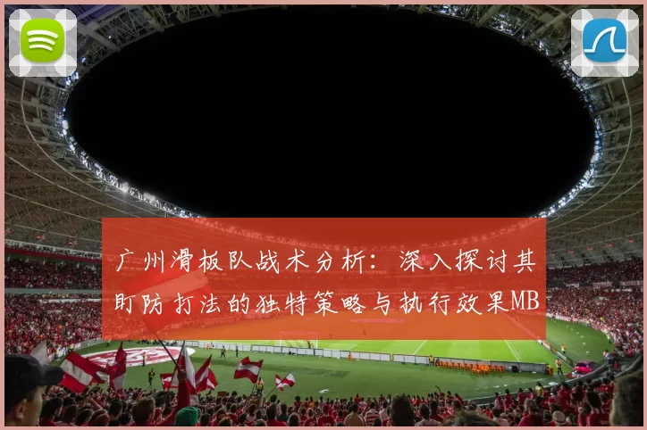广州滑板队战术分析：深入探讨其盯防打法的独特策略与执行效果MBA