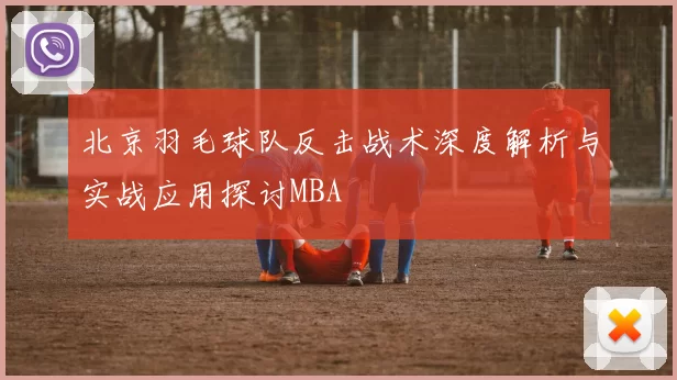 北京羽毛球队反击战术深度解析与实战应用探讨MBA