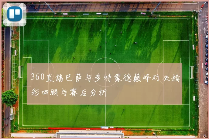 360直播巴萨与多特蒙德巅峰对决精彩回顾与赛后分析